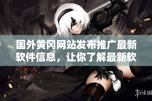 國(guó)外黃岡網(wǎng)站發(fā)布推廣最新軟件信息，讓你了解最新軟件動(dòng)態(tài)