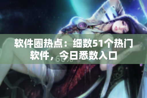 軟件圈熱點(diǎn)：細(xì)數(shù)51個(gè)熱門軟件，今日悉數(shù)入口