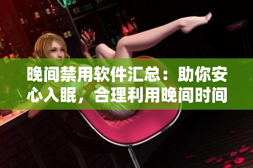 晚間禁用軟件匯總：助你安心入眠，合理利用晚間時(shí)間