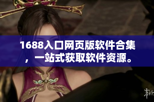 1688入口網(wǎng)頁版軟件合集，一站式獲取軟件資源。