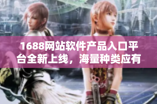 1688網(wǎng)站軟件產(chǎn)品入口平臺全新上線，海量種類應(yīng)有盡有