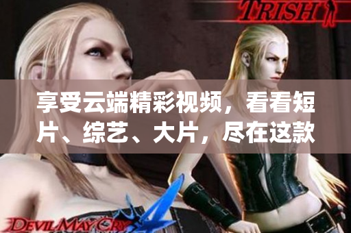 享受云端精彩視頻，看看短片、綜藝、大片，盡在這款免費(fèi)App