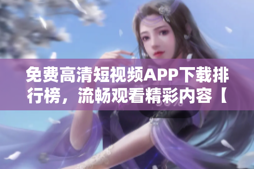 免費高清短視頻APP下載排行榜，流暢觀看精彩內(nèi)容【更新至最新版本】