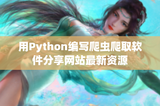 用Python編寫(xiě)爬蟲(chóng)爬取軟件分享網(wǎng)站最新資源