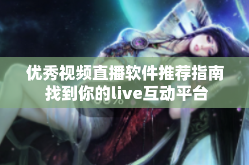 優(yōu)秀視頻直播軟件推薦指南 找到你的live互動(dòng)平臺(tái)