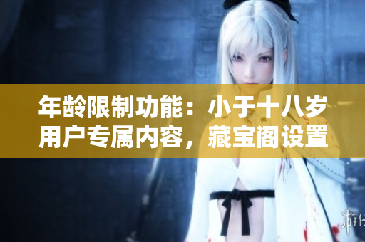 年齡限制功能：小于十八歲用戶專屬內(nèi)容，藏寶閣設(shè)置解析