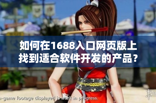 如何在1688入口網(wǎng)頁版上找到適合軟件開發(fā)的產(chǎn)品？