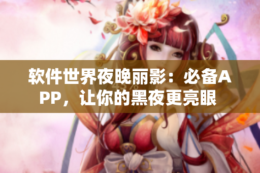 軟件世界夜晚麗影：必備APP，讓你的黑夜更亮眼 