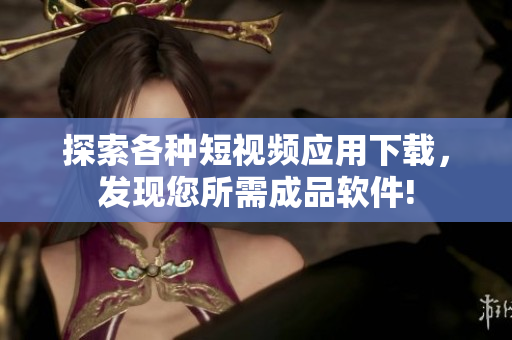 探索各種短視頻應(yīng)用下載，發(fā)現(xiàn)您所需成品軟件!