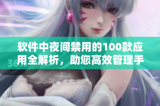 軟件中夜間禁用的100款應(yīng)用全解析，助您高效管理手機(jī)使用時間