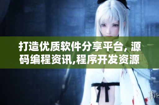 打造優(yōu)質軟件分享平臺, 源碼編程資訊,程序開發(fā)資源免費獲取