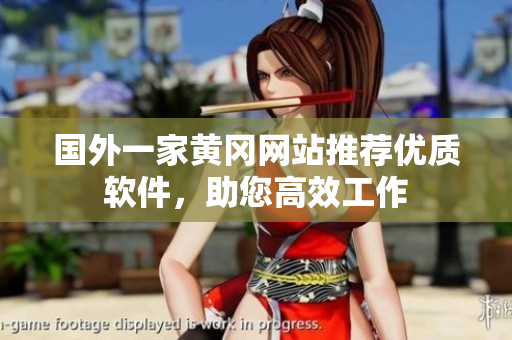國外一家黃岡網(wǎng)站推薦優(yōu)質(zhì)軟件，助您高效工作