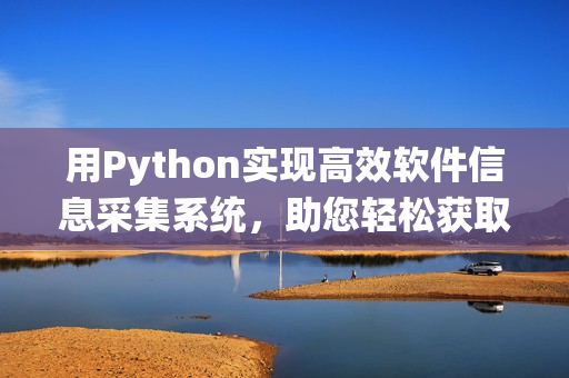用Python實(shí)現(xiàn)高效軟件信息采集系統(tǒng)，助您輕松獲取軟件資訊