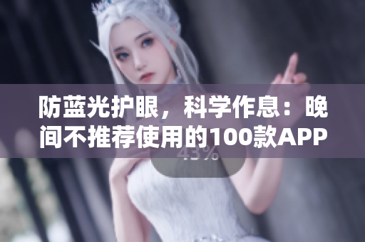 防藍(lán)光護(hù)眼，科學(xué)作息：晚間不推薦使用的100款A(yù)PP詳解