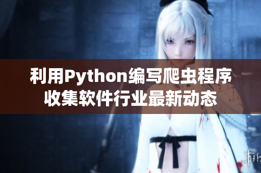 利用Python編寫爬蟲程序收集軟件行業(yè)最新動態(tài)
