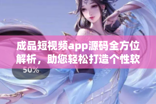 成品短視頻app源碼全方位解析，助您輕松打造個(gè)性軟件