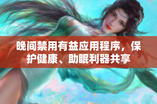 晚間禁用有益應(yīng)用程序，保護(hù)健康、助眠利器共享