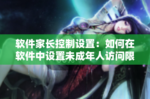 軟件家長控制設(shè)置：如何在軟件中設(shè)置未成年人訪問限制？