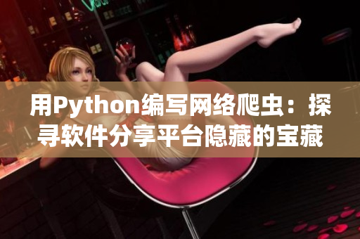 用Python編寫網(wǎng)絡(luò)爬蟲：探尋軟件分享平臺(tái)隱藏的寶藏