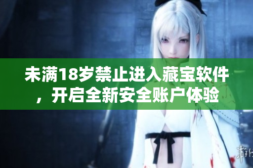 未滿18歲禁止進(jìn)入藏寶軟件，開(kāi)啟全新安全賬戶體驗(yàn)