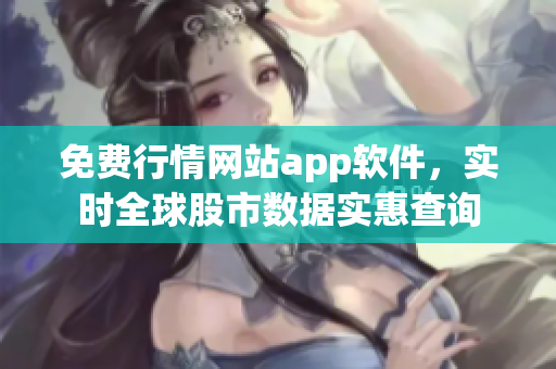 免費(fèi)行情網(wǎng)站app軟件，實(shí)時(shí)全球股市數(shù)據(jù)實(shí)惠查詢(xún)