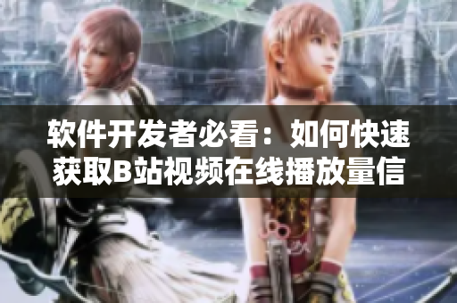 軟件開發(fā)者必看：如何快速獲取B站視頻在線播放量信息？