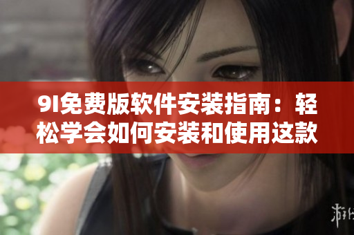 9I免費版軟件安裝指南：輕松學會如何安裝和使用這款實用軟件