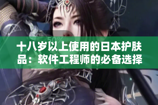 十八歲以上使用的日本護膚品：軟件工程師的必備選擇