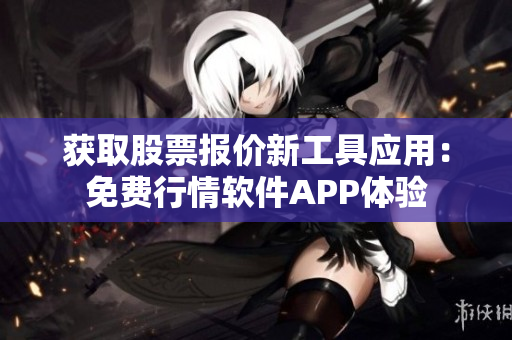 獲取股票報(bào)價(jià)新工具應(yīng)用：免費(fèi)行情軟件APP體驗(yàn)