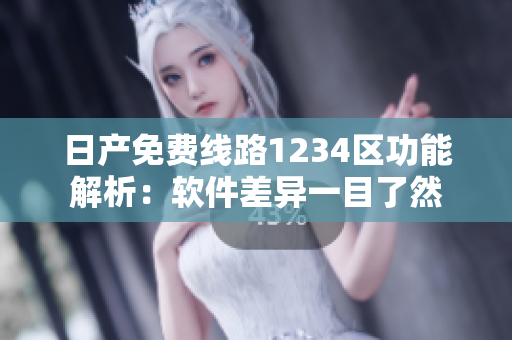 日產(chǎn)免費(fèi)線路1234區(qū)功能解析：軟件差異一目了然
