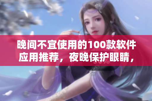 晚間不宜使用的100款軟件應用推薦，夜晚保護眼睛，提升睡眠質(zhì)量