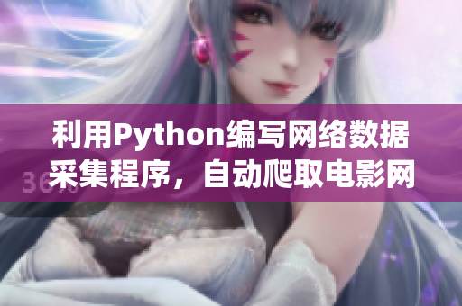 利用Python編寫網(wǎng)絡(luò)數(shù)據(jù)采集程序，自動(dòng)爬取電影網(wǎng)站上的軟件新聞