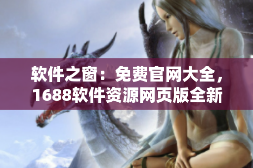 軟件之窗：免費(fèi)官網(wǎng)大全，1688軟件資源網(wǎng)頁版全新上線