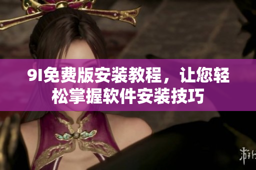 9I免費版安裝教程，讓您輕松掌握軟件安裝技巧