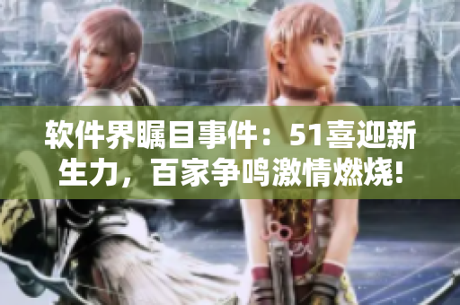軟件界矚目事件：51喜迎新生力，百家爭鳴激情燃燒!