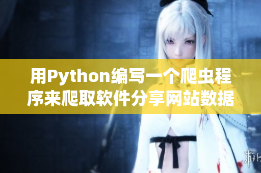 用Python編寫一個爬蟲程序來爬取軟件分享網站數(shù)據