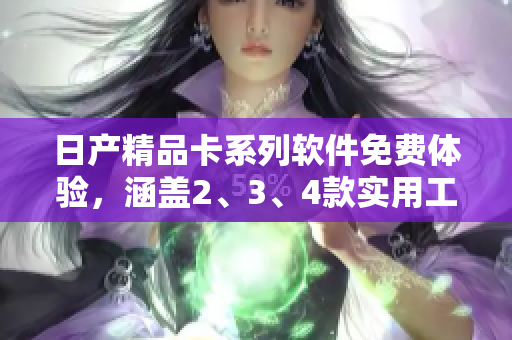 日產(chǎn)精品卡系列軟件免費(fèi)體驗(yàn)，涵蓋2、3、4款實(shí)用工具