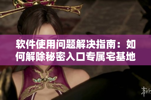 軟件使用問題解決指南：如何解除秘密入口專屬宅基地？