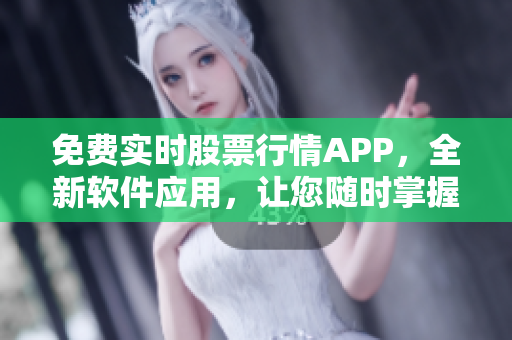 免費(fèi)實(shí)時股票行情APP，全新軟件應(yīng)用，讓您隨時掌握股市動態(tài)