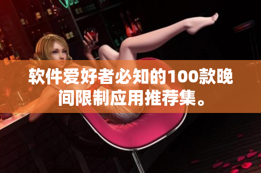 軟件愛好者必知的100款晚間限制應(yīng)用推薦集。