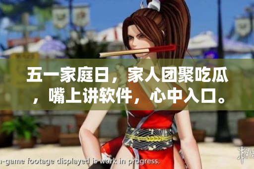五一家庭日，家人團(tuán)聚吃瓜，嘴上講軟件，心中入口。