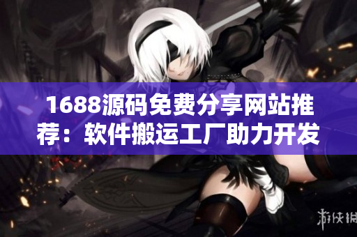 1688源碼免費(fèi)分享網(wǎng)站推薦：軟件搬運(yùn)工廠助力開(kāi)發(fā)者