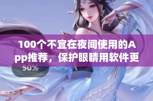 100個不宜在夜間使用的App推薦，保護眼睛用軟件更科學(xué)