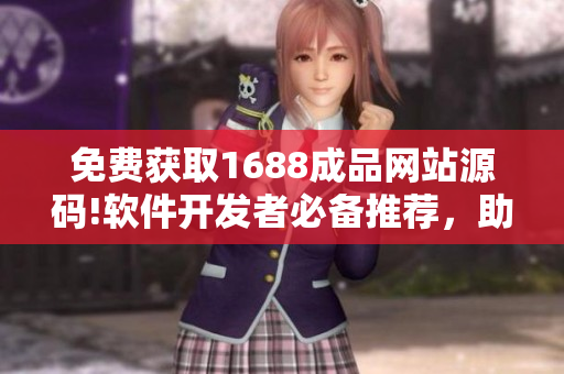 免費(fèi)獲取1688成品網(wǎng)站源碼!軟件開(kāi)發(fā)者必備推薦，助力你的項(xiàng)目騰飛!