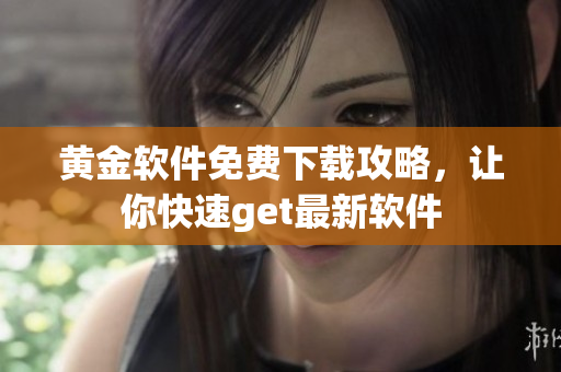 黃金軟件免費(fèi)下載攻略，讓你快速get最新軟件