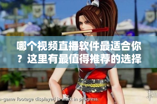 哪個視頻直播軟件最適合你？這里有最值得推薦的選擇!