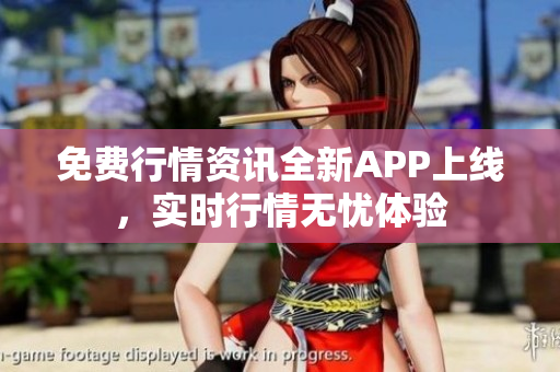免費(fèi)行情資訊全新APP上線，實(shí)時(shí)行情無憂體驗(yàn)