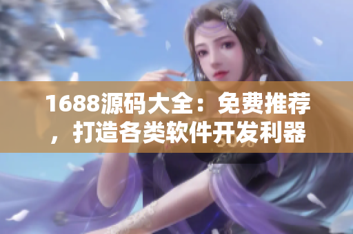 1688源碼大全：免費推薦，打造各類軟件開發(fā)利器