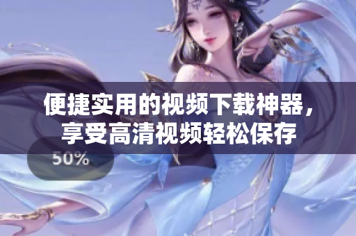 便捷實用的視頻下載神器，享受高清視頻輕松保存