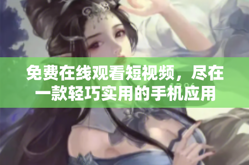 免費在線觀看短視頻，盡在一款輕巧實用的手機應用